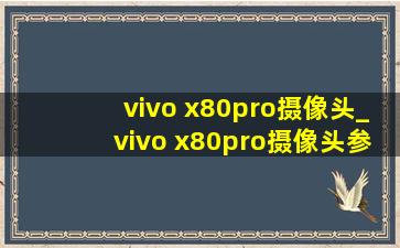 vivo x80pro摄像头_vivo x80pro摄像头参数